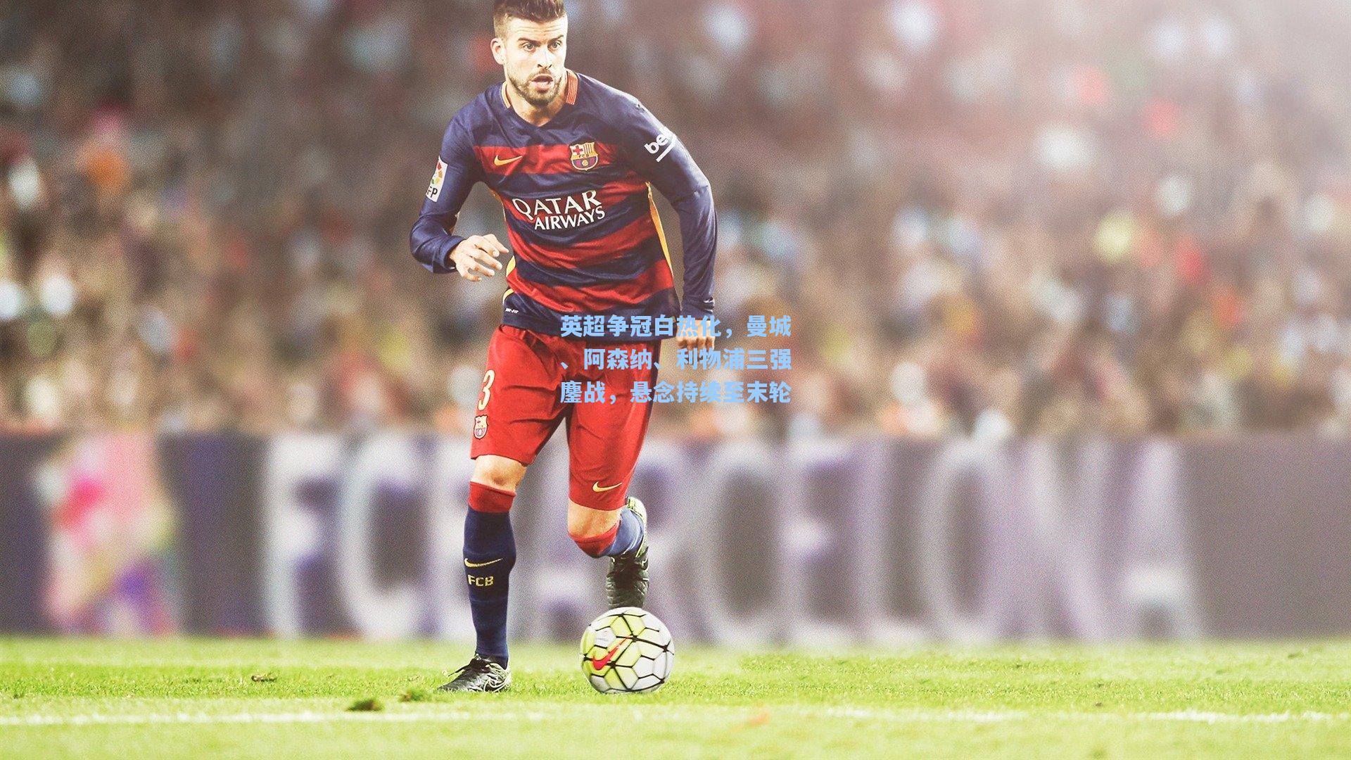 英超争冠白热化，曼城、阿森纳、利物浦三强鏖战，悬念持续至末轮