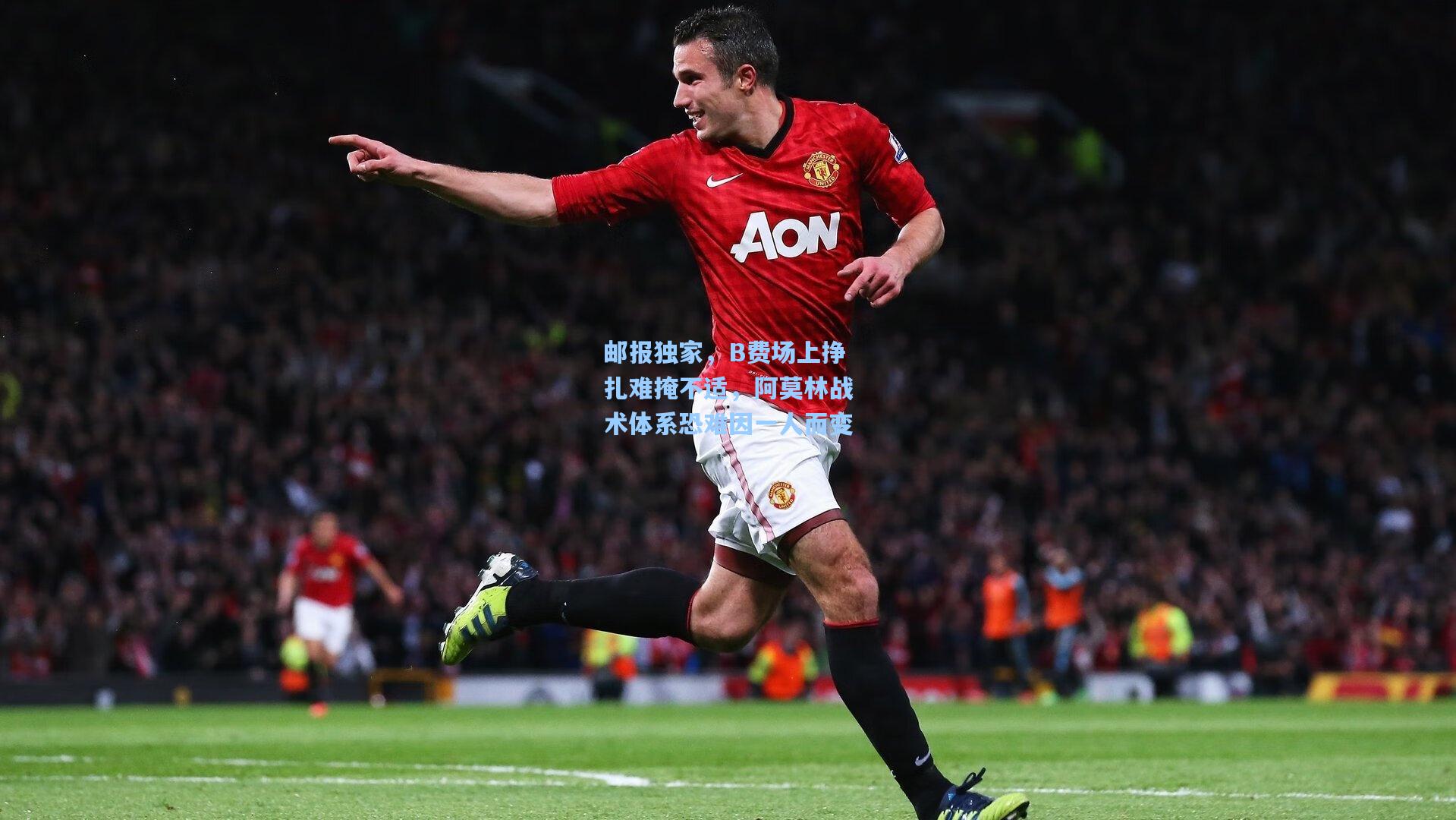 邮报独家，B费场上挣扎难掩不适，阿莫林战术体系恐难因一人而变