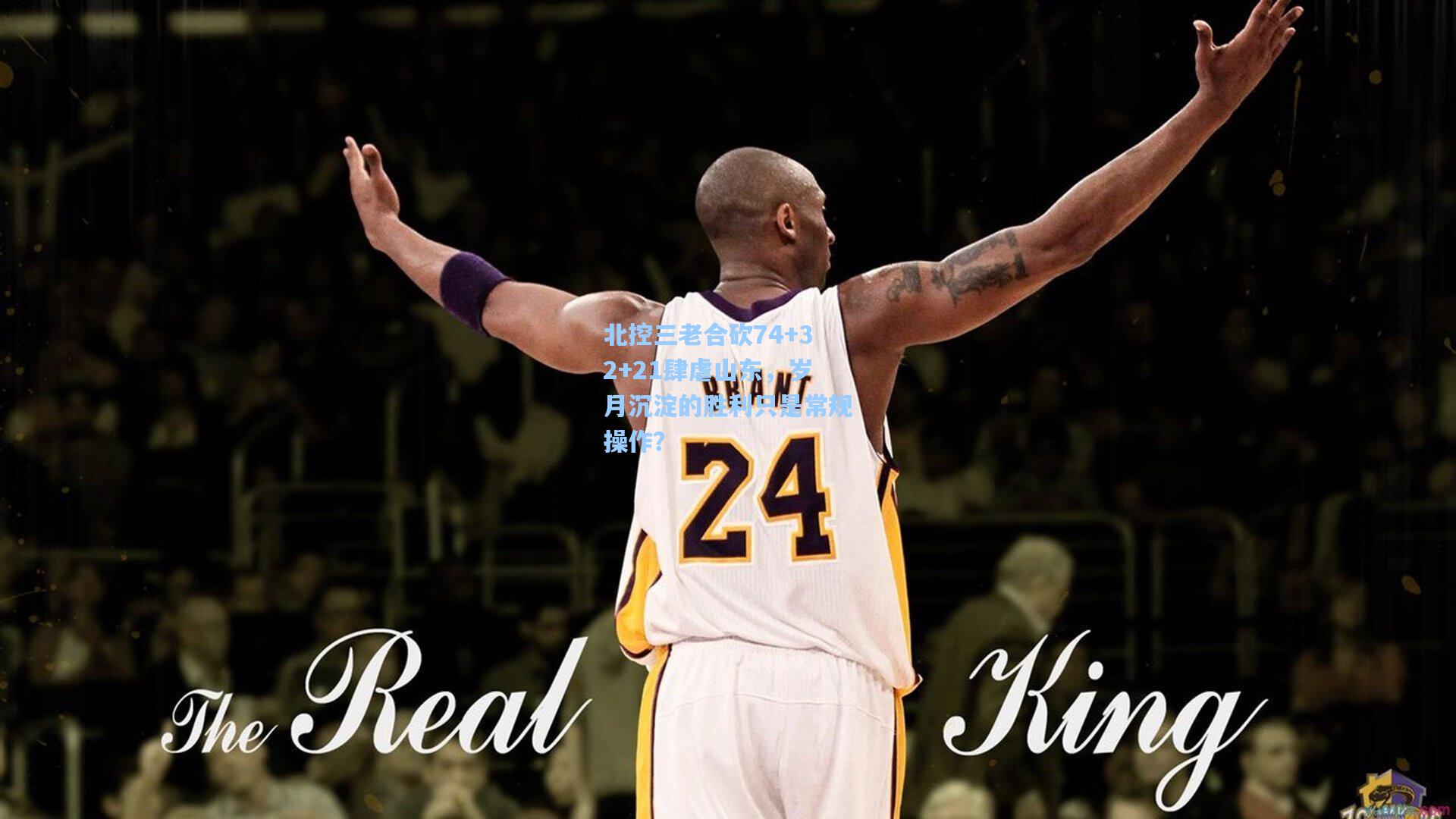 北控三老合砍74+32+21肆虐山东，岁月沉淀的胜利只是常规操作？