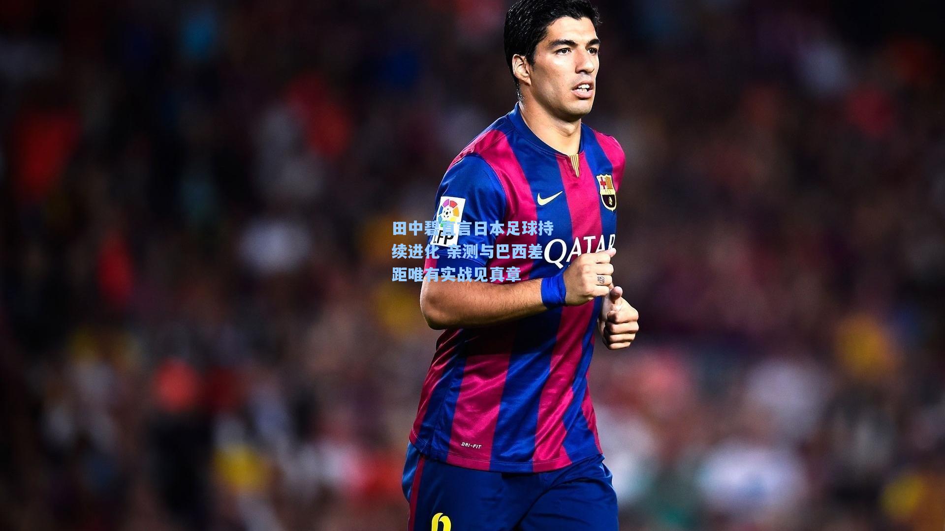 田中碧直言日本足球持续进化 亲测与巴西差距唯有实战见真章