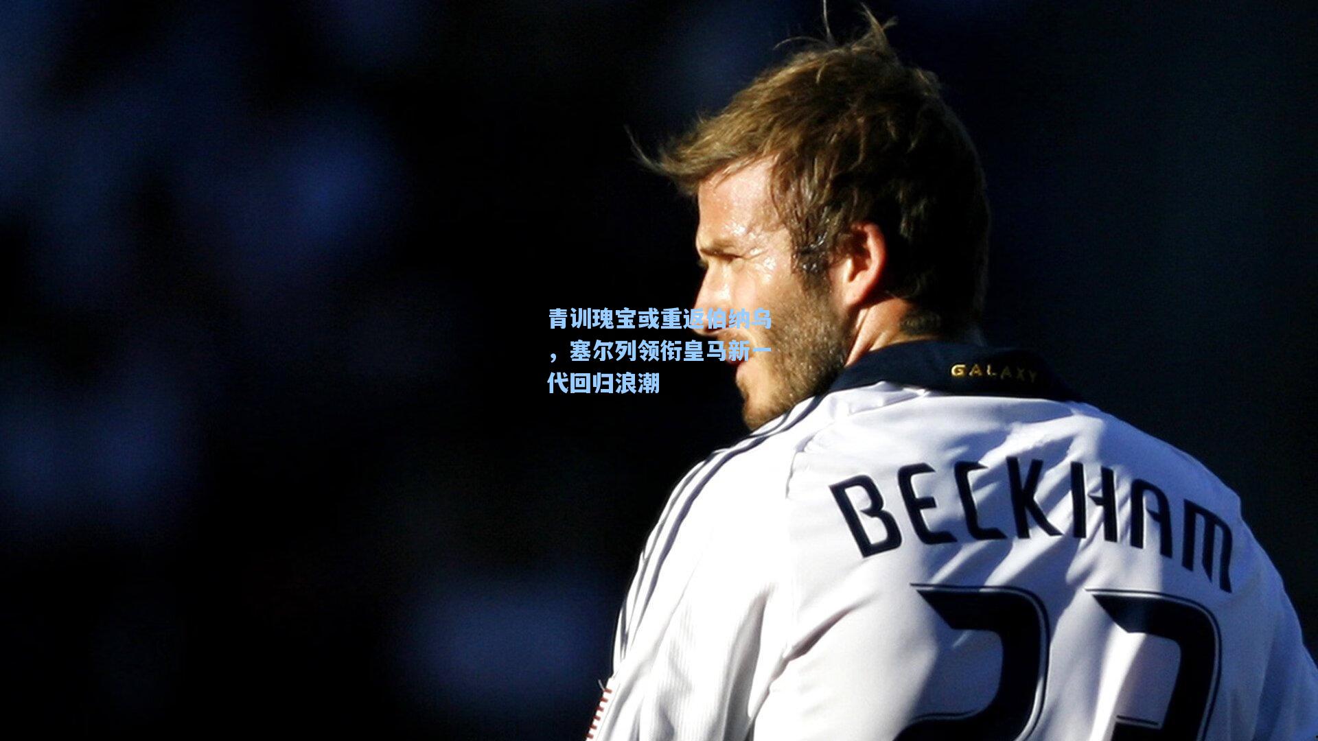 青训瑰宝或重返伯纳乌,塞尔列领衔皇马新一代回归浪潮