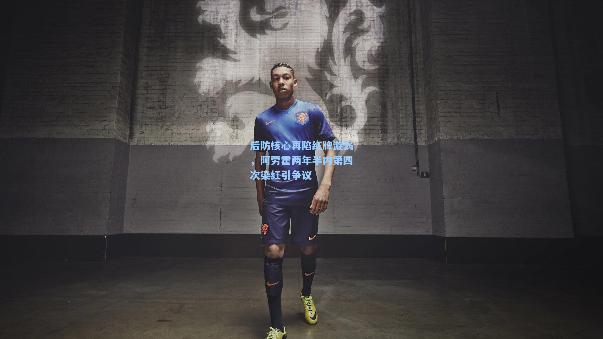 后防核心再陷红牌漩涡，阿劳霍两年半内第四次染红引争议