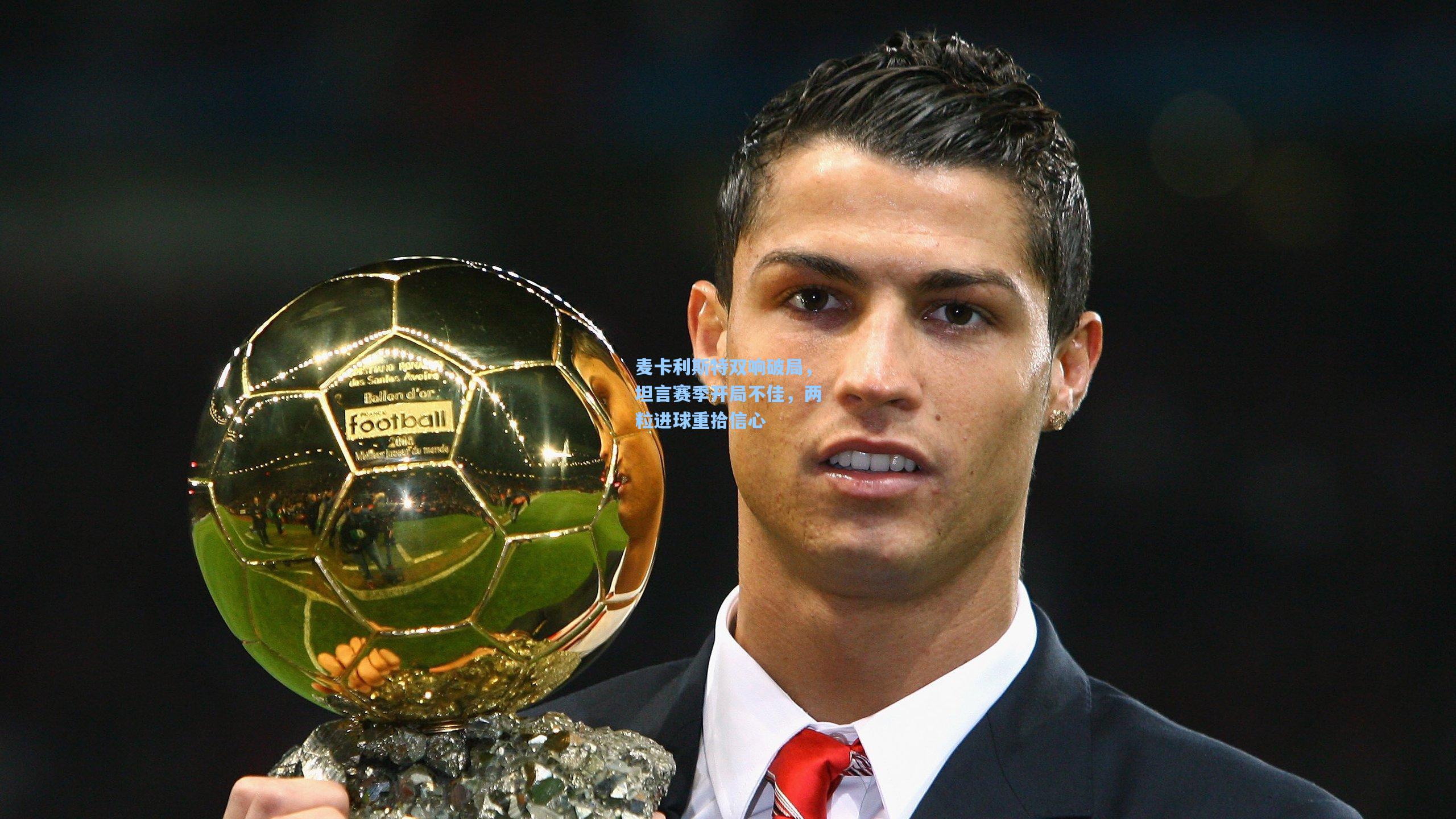 麦卡利斯特双响破局,坦言赛季开局不佳,两粒进球重拾信心