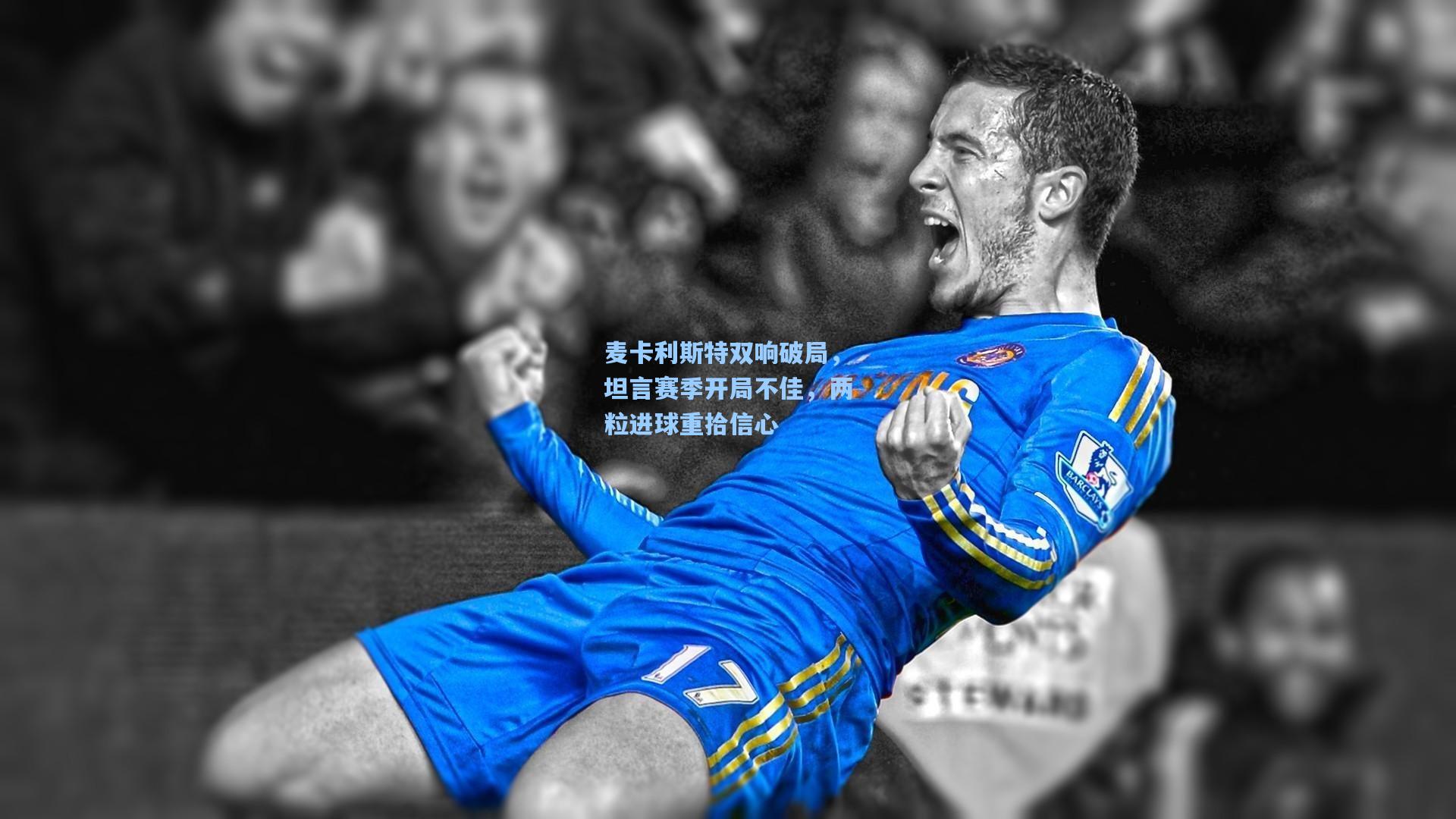 麦卡利斯特双响破局,坦言赛季开局不佳,两粒进球重拾信心