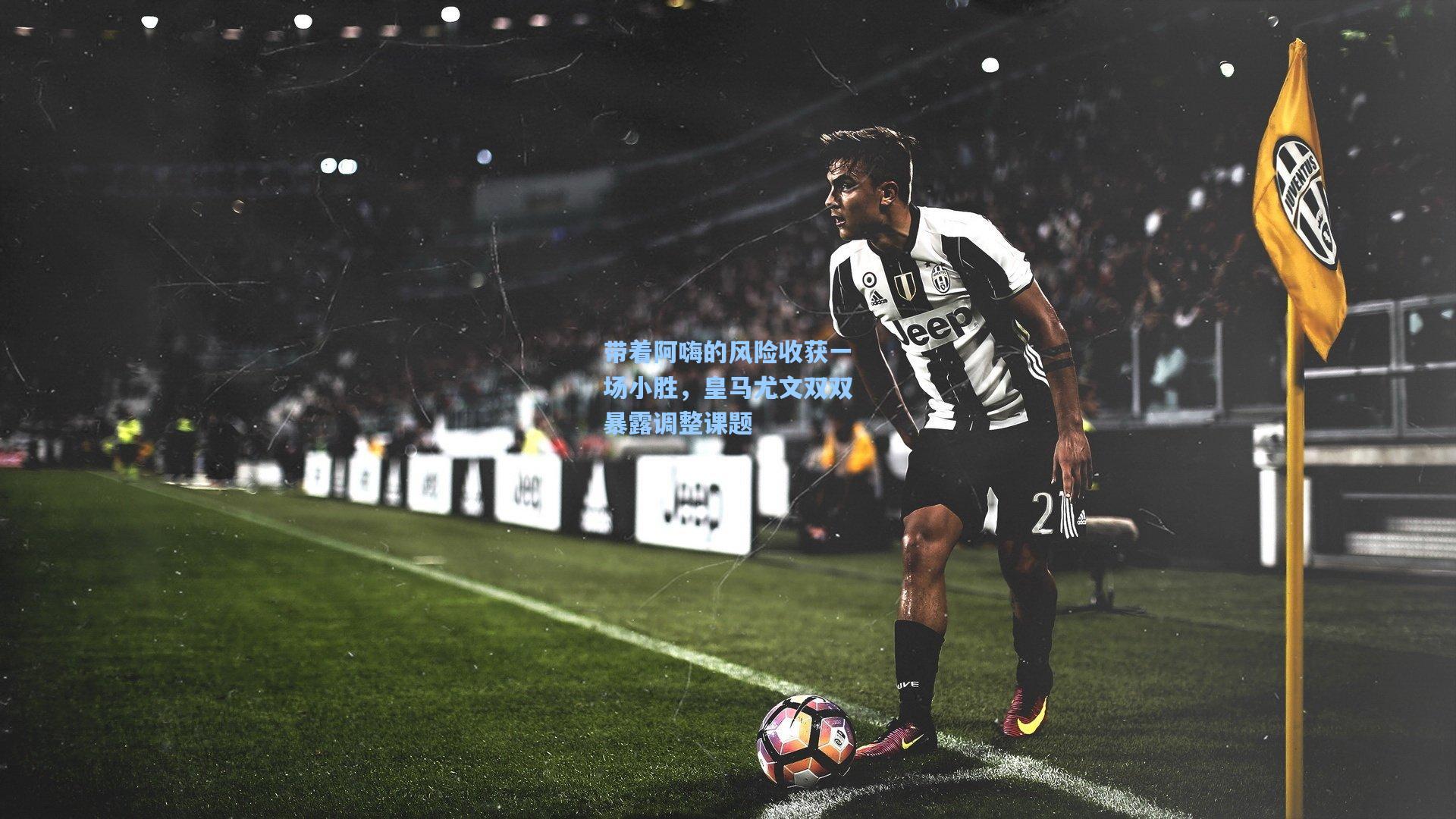 带着阿嗨的风险收获一场小胜，皇马尤文双双暴露调整课题