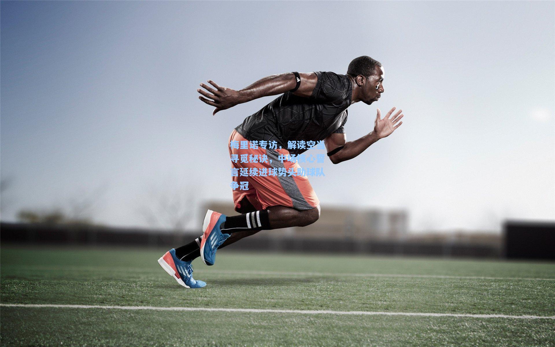 梅里诺专访,解读空当寻觅秘诀,中场核心誓言延续进球势头助球队争冠