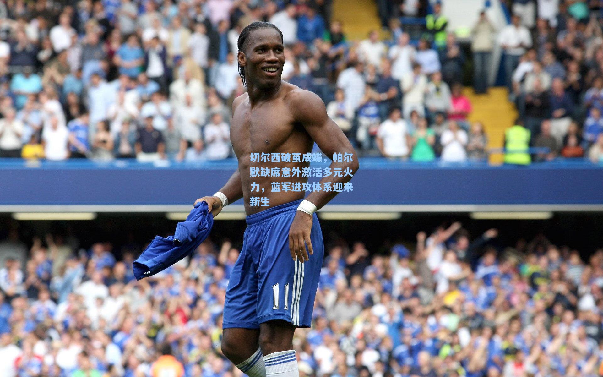 切尔西破茧成蝶，帕尔默缺席意外激活多元火力，蓝军进攻体系迎来新生